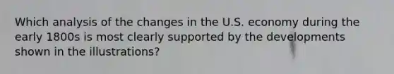 Which analysis of the changes in the U.S. economy during the early 1800s is most clearly supported by the developments shown in the illustrations?