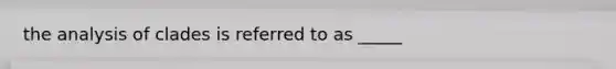 the analysis of clades is referred to as _____