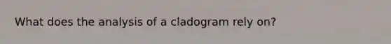 What does the analysis of a cladogram rely on?