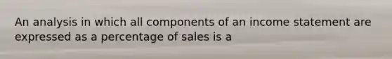 An analysis in which all components of an income statement are expressed as a percentage of sales is a