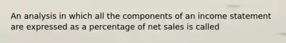 An analysis in which all the components of an <a href='https://www.questionai.com/knowledge/kCPMsnOwdm-income-statement' class='anchor-knowledge'>income statement</a> are expressed as a percentage of <a href='https://www.questionai.com/knowledge/ksNDOTmr42-net-sales' class='anchor-knowledge'>net sales</a> is called