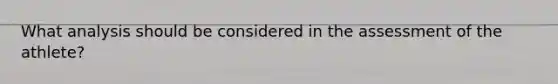 What analysis should be considered in the assessment of the athlete?