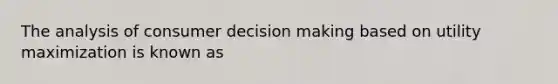 The analysis of consumer <a href='https://www.questionai.com/knowledge/kuI1pP196d-decision-making' class='anchor-knowledge'>decision making</a> based on utility maximization is known as