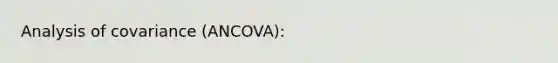 Analysis of covariance (ANCOVA):