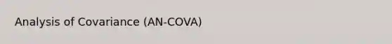 Analysis of Covariance (AN-COVA)