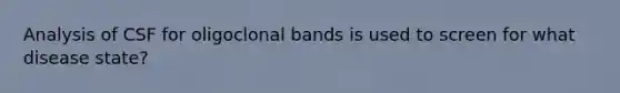 Analysis of CSF for oligoclonal bands is used to screen for what disease state?