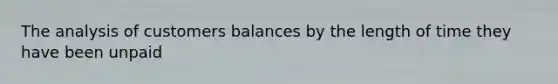 The analysis of customers balances by the length of time they have been unpaid