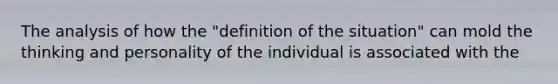 The analysis of how the "definition of the situation" can mold the thinking and personality of the individual is associated with the