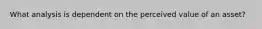 What analysis is dependent on the perceived value of an asset?