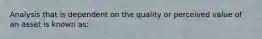 Analysis that is dependent on the quality or perceived value of an asset is known as: