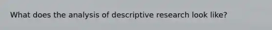 What does the analysis of descriptive research look like?