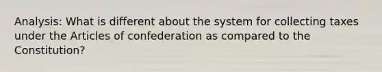 Analysis: What is different about the system for collecting taxes under the Articles of confederation as compared to the Constitution?