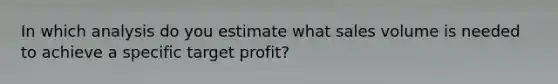 In which analysis do you estimate what sales volume is needed to achieve a specific target profit?