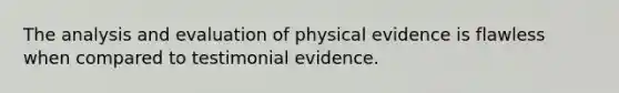 The analysis and evaluation of physical evidence is flawless when compared to testimonial evidence.