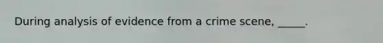 During analysis of evidence from a crime scene, _____.