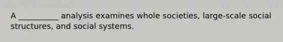 A __________ analysis examines whole societies, large-scale social structures, and social systems.