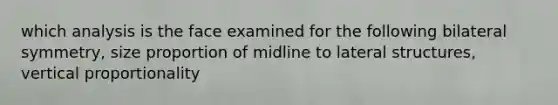 which analysis is the face examined for the following bilateral symmetry, size proportion of midline to lateral structures, vertical proportionality