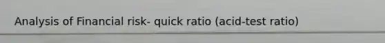 Analysis of Financial risk- quick ratio (acid-test ratio)