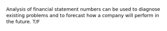 Analysis of financial statement numbers can be used to diagnose existing problems and to forecast how a company will perform in the future. T/F