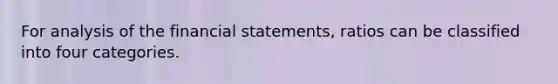 For analysis of the <a href='https://www.questionai.com/knowledge/kFBJaQCz4b-financial-statements' class='anchor-knowledge'>financial statements</a>, ratios can be classified into four categories.