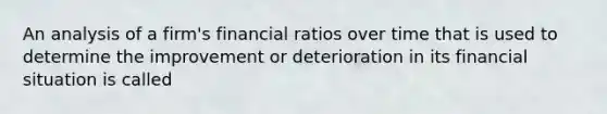 An analysis of a firm's financial ratios over time that is used to determine the improvement or deterioration in its financial situation is called