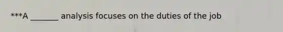 ***A _______ analysis focuses on the duties of the job