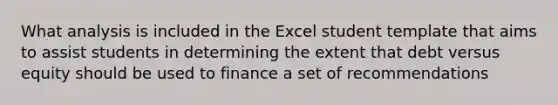 What analysis is included in the Excel student template that aims to assist students in determining the extent that debt versus equity should be used to finance a set of recommendations