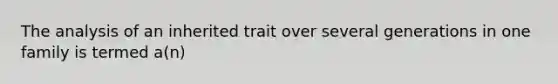 The analysis of an inherited trait over several generations in one family is termed a(n)