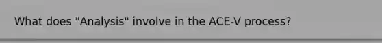 What does "Analysis" involve in the ACE-V process?