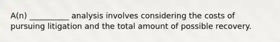 A(n) __________ analysis involves considering the costs of pursuing litigation and the total ‎amount of possible recovery.‎