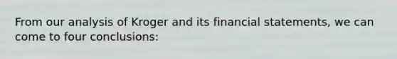 From our analysis of Kroger and its financial statements, we can come to four conclusions:
