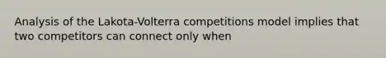 Analysis of the Lakota-Volterra competitions model implies that two competitors can connect only when