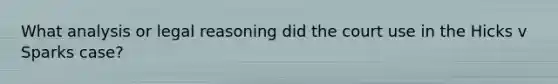 What analysis or legal reasoning did the court use in the Hicks v Sparks case?