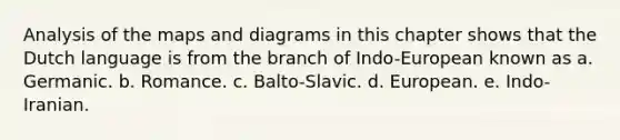 Analysis of the maps and diagrams in this chapter shows that the Dutch language is from the branch of Indo-European known as a. Germanic. b. Romance. c. Balto-Slavic. d. European. e. Indo-Iranian.