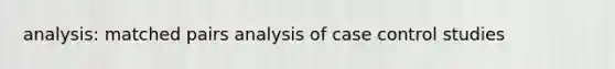 analysis: matched pairs analysis of case control studies