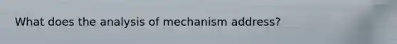 What does the analysis of mechanism address?