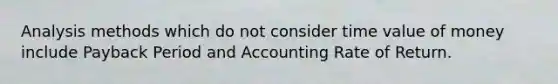 Analysis methods which do not consider time value of money include Payback Period and Accounting Rate of Return.