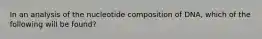 In an analysis of the nucleotide composition of DNA, which of the following will be found?