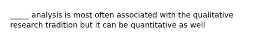 _____ analysis is most often associated with the qualitative research tradition but it can be quantitative as well