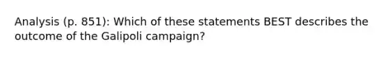 Analysis (p. 851): Which of these statements BEST describes the outcome of the Galipoli campaign?