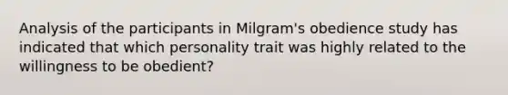 Analysis of the participants in Milgram's obedience study has indicated that which personality trait was highly related to the willingness to be obedient?