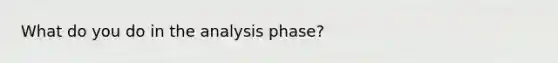 What do you do in the analysis phase?