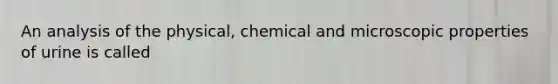 An analysis of the physical, chemical and microscopic properties of urine is called