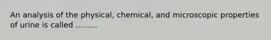 An analysis of the physical, chemical, and microscopic properties of urine is called .........