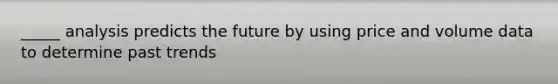 _____ analysis predicts the future by using price and volume data to determine past trends