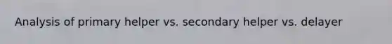 Analysis of primary helper vs. secondary helper vs. delayer