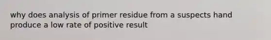 why does analysis of primer residue from a suspects hand produce a low rate of positive result