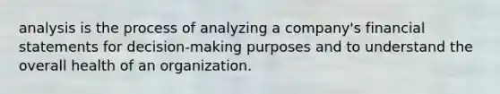 analysis is the process of analyzing a company's financial statements for decision-making purposes and to understand the overall health of an organization.