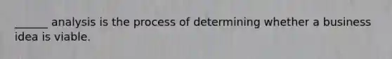​______ analysis is the process of determining whether a business idea is viable.