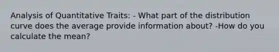 Analysis of Quantitative Traits: - What part of the distribution curve does the average provide information about? -How do you calculate the mean?